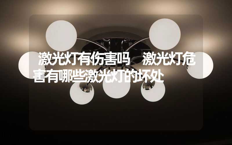 激光灯有伤害吗 激光灯危害有哪些激光灯的坏处